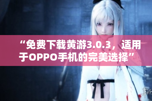 “免費下載黃游3.0.3，適用于OPPO手機的完美選擇”