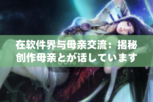 在軟件界與母親交流：揭秘創(chuàng)作母親とが話しています歌曲的軟件工具