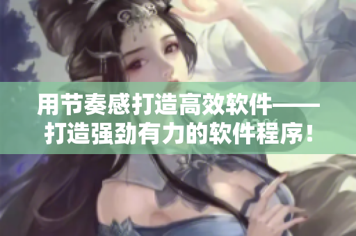 用節(jié)奏感打造高效軟件——打造強勁有力的軟件程序！