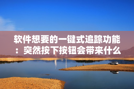 軟件想要的一鍵式追蹤功能：突然按下按鈕會帶來什么？