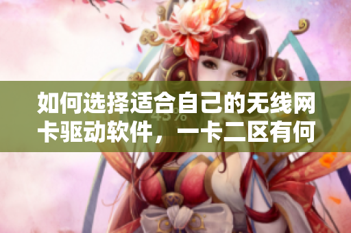 如何選擇適合自己的無線網(wǎng)卡驅(qū)動軟件，一卡二區(qū)有何不同？