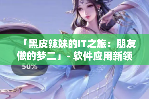 「黑皮辣妹的IT之旅：朋友做的夢二」- 軟件應用新領(lǐng)域探索