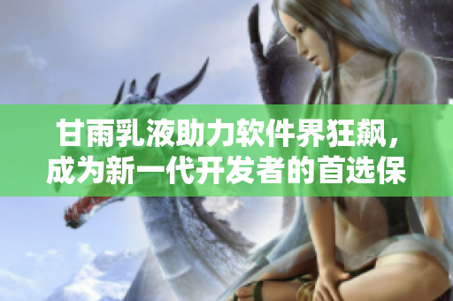 甘雨乳液助力軟件界狂飆，成為新一代開發(fā)者的首選保護(hù)神！