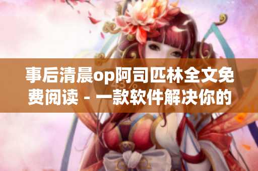 事后清晨op阿司匹林全文免費(fèi)閱讀 - 一款軟件解決你的頭疼煩惱