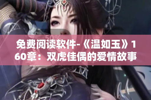 免費(fèi)閱讀軟件-《溫如玉》160章：雙虎佳偶的愛情故事