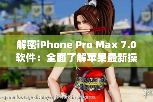 解密iPhone Pro Max 7.0軟件：全面了解蘋果最新操作系統(tǒng)