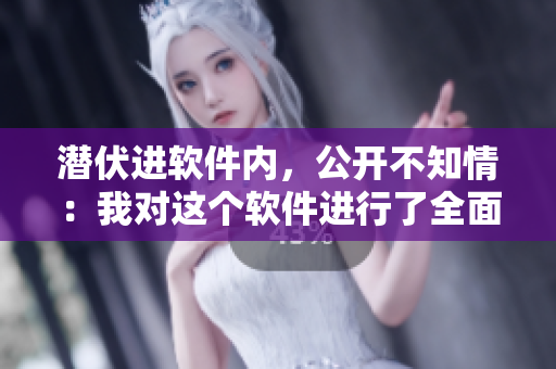 潛伏進軟件內(nèi)，公開不知情：我對這個軟件進行了全面評測