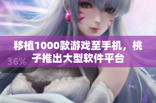 移植1000款游戲至手機(jī)，桃子推出大型軟件平臺