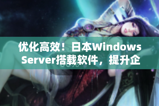 優(yōu)化高效！日本W(wǎng)indows Server搭載軟件，提升企業(yè)生產(chǎn)力