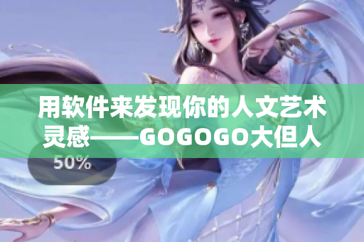 用軟件來發(fā)現(xiàn)你的人文藝術(shù)靈感——GOGOGO大但人文藝術(shù)包