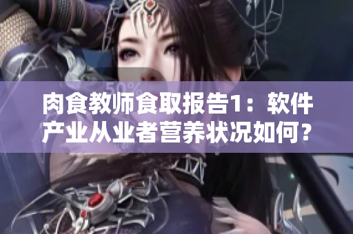 肉食教師食取報告1：軟件產(chǎn)業(yè)從業(yè)者營養(yǎng)狀況如何？