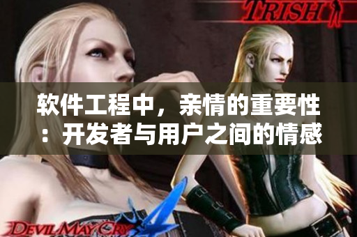 軟件工程中，親情的重要性：開發(fā)者與用戶之間的情感連接