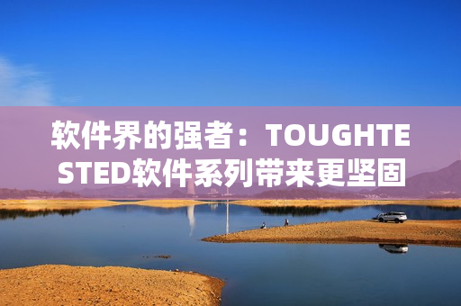 軟件界的強者：TOUGHTESTED軟件系列帶來更堅固的解決方案