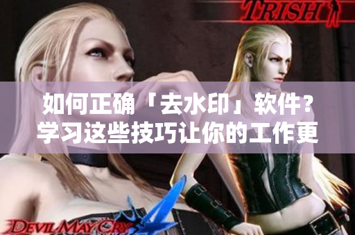 如何正確「去水印」軟件？學習這些技巧讓你的工作更高效！