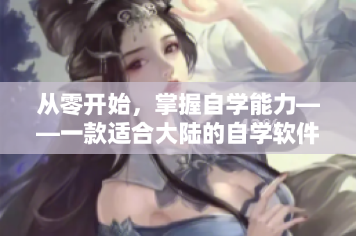 從零開始，掌握自學(xué)能力——一款適合大陸的自學(xué)軟件簡述