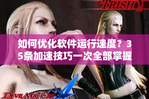 如何優(yōu)化軟件運行速度？35條加速技巧一次全部掌握！