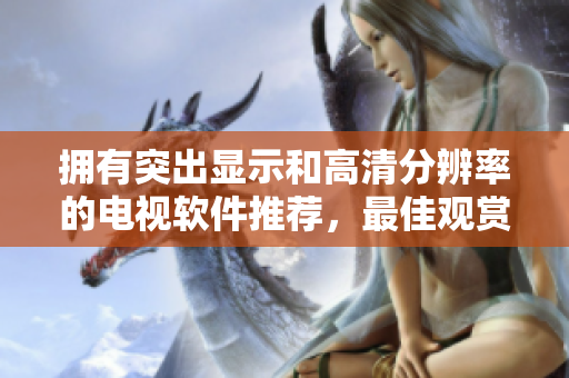 擁有突出顯示和高清分辨率的電視軟件推薦，最佳觀賞體驗(yàn)！