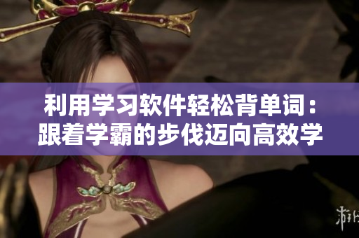 利用學習軟件輕松背單詞：跟著學霸的步伐邁向高效學習！