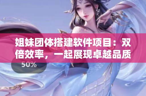 姐妹團體搭建軟件項目：雙倍效率，一起展現(xiàn)卓越品質(zhì)