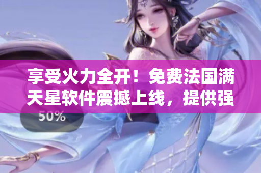 享受火力全開！免費法國滿天星軟件震撼上線，提供強效滅火寶貝功能