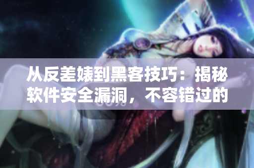 從反差婊到黑客技巧：揭秘軟件安全漏洞，不容錯(cuò)過的專題！