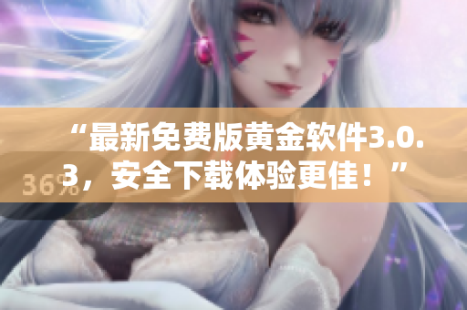 “最新免費版黃金軟件3.0.3，安全下載體驗更佳！”