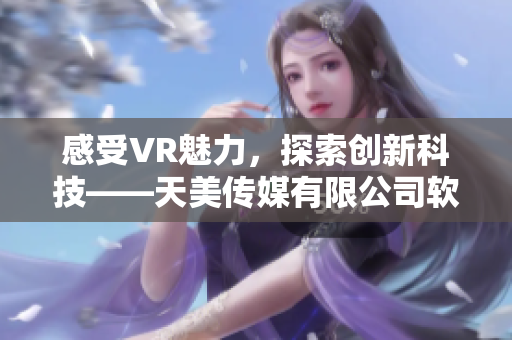 感受VR魅力，探索創(chuàng)新科技——天美傳媒有限公司軟件宣傳片