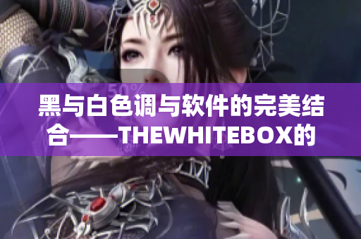 黑與白色調(diào)與軟件的完美結(jié)合——THEWHITEBOX的編輯選輯