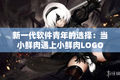 新一代軟件青年的選擇：當(dāng)小鮮肉遇上小鮮肉LOGO
