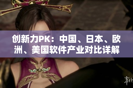 創(chuàng)新力PK：中國(guó)、日本、歐洲、美國(guó)軟件產(chǎn)業(yè)對(duì)比詳解!
