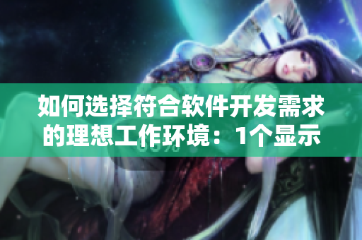 如何選擇符合軟件開發(fā)需求的理想工作環(huán)境：1個顯示器還是2個？