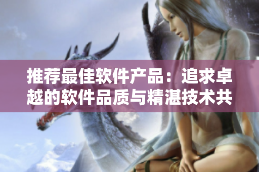 推薦最佳軟件產(chǎn)品：追求卓越的軟件品質(zhì)與精湛技術(shù)共同打造
