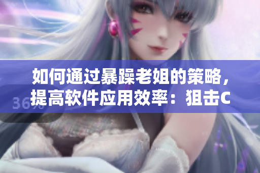 如何通過暴躁老姐的策略，提高軟件應(yīng)用效率：狙擊CSGO心得分享