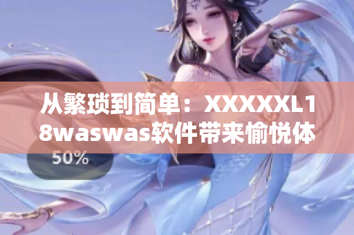 從繁瑣到簡單：XXXXXL18waswas軟件帶來愉悅體驗