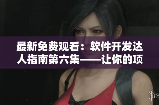 最新免費觀看：軟件開發(fā)達人指南第六集——讓你的項目如虎添翼