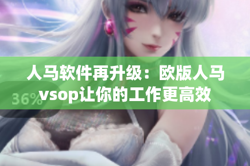 人馬軟件再升級：歐版人馬vsop讓你的工作更高效