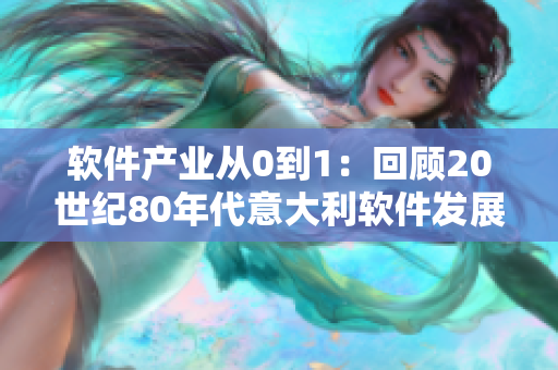 軟件產(chǎn)業(yè)從0到1：回顧20世紀80年代意大利軟件發(fā)展歷程