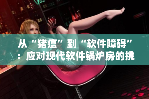 從“豬瘟”到“軟件障礙”：應(yīng)對現(xiàn)代軟件鍋爐房的挑戰(zhàn)
