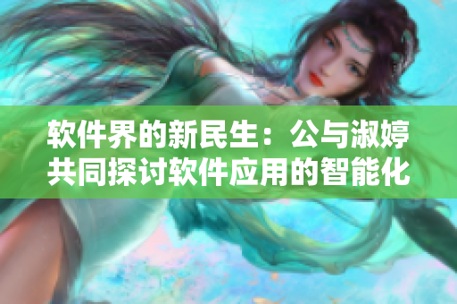 軟件界的新民生：公與淑婷共同探討軟件應用的智能化與安全性