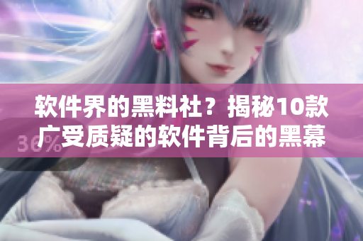 軟件界的黑料社？揭秘10款廣受質(zhì)疑的軟件背后的黑幕！