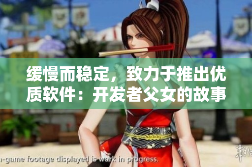 緩慢而穩(wěn)定，致力于推出優(yōu)質(zhì)軟件：開發(fā)者父女的故事