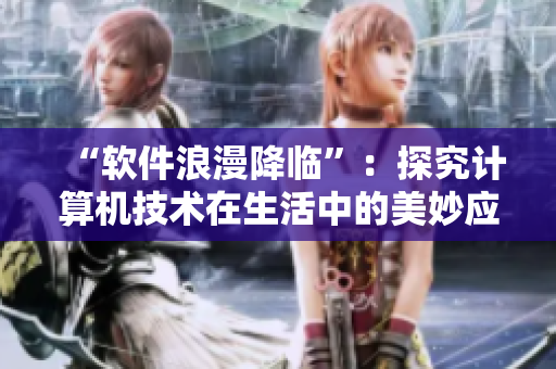 “軟件浪漫降臨”：探究計算機(jī)技術(shù)在生活中的美妙應(yīng)用