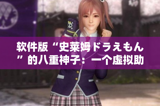 軟件版“史萊姆ドラえもん”的八重神子：一個虛擬助手的崛起