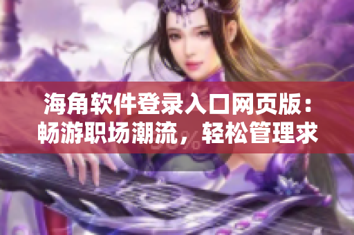 海角軟件登錄入口網(wǎng)頁(yè)版：暢游職場(chǎng)潮流，輕松管理求職信息！