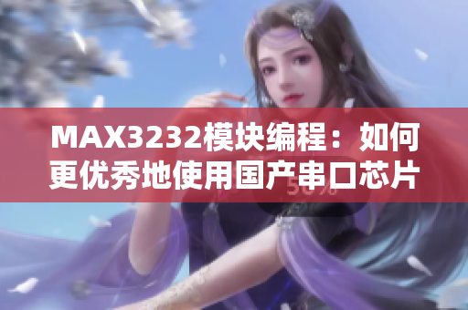 MAX3232模塊編程：如何更優(yōu)秀地使用國產(chǎn)串口芯片