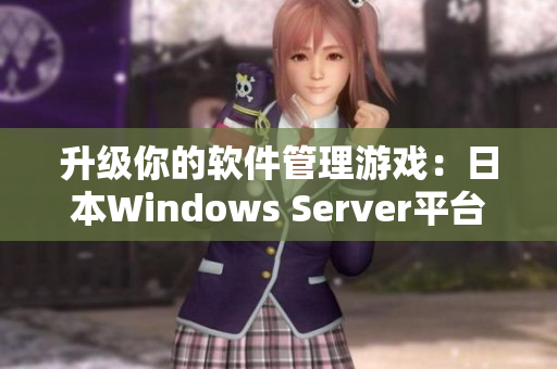 升級你的軟件管理游戲：日本W(wǎng)indows Server平臺提供最新解決方案