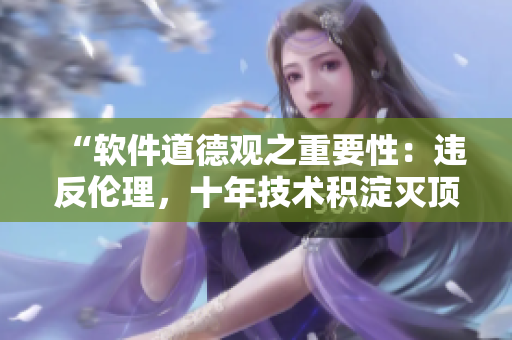 “軟件道德觀之重要性：違反倫理，十年技術(shù)積淀滅頂之災(zāi)”
