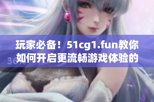 玩家必備！51cg1.fun教你如何開啟更流暢游戲體驗的方法