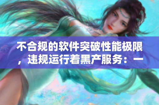 不合規(guī)的軟件突破性能極限，違規(guī)運行著黑產(chǎn)服務(wù)：一位程序員的告白