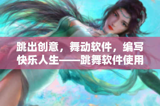 跳出創(chuàng)意，舞動軟件，編寫快樂人生——跳舞軟件使用體驗分享